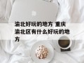 渝北好玩的地方 重庆渝北区有什么好玩的地方