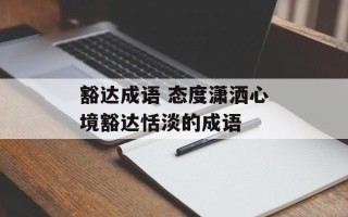 豁达成语 态度潇洒心境豁达恬淡的成语