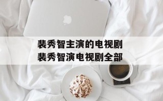 裴秀智主演的电视剧 裴秀智演电视剧全部