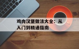 鸡肉汉堡做法大全：从入门到精通指南