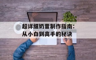 超详细奶昔制作指南：从小白到高手的秘诀