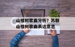 山楂树歌曲分析？苏联山楂树歌曲表达意思