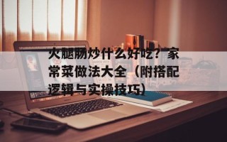火腿肠炒什么好吃？家常菜做法大全（附搭配逻辑与实操技巧）