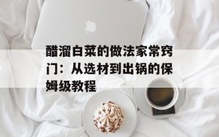 醋溜白菜的做法家常窍门：从选材到出锅的保姆级教程