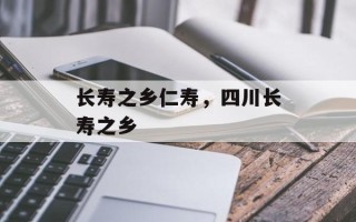 长寿之乡仁寿，四川长寿之乡
