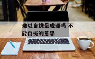 难以自拔是成语吗 不能自拔的意思