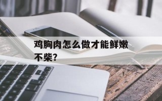 鸡胸肉怎么做才能鲜嫩不柴？