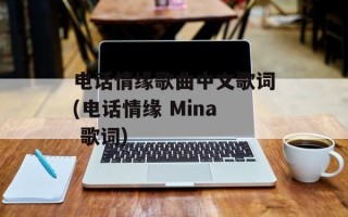 电话情缘歌曲中文歌词(电话情缘 Mina 歌词)