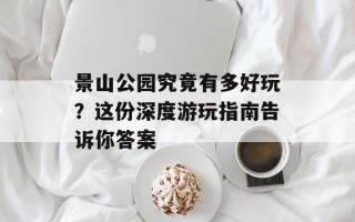 景山公园究竟有多好玩？这份深度游玩指南告诉你答案