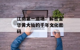 江南第一道场：解密金华黄大仙的千年文化密码