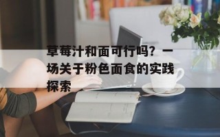 草莓汁和面可行吗？一场关于粉色面食的实践探索