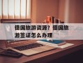 德国旅游资源？德国旅游签证怎么办理