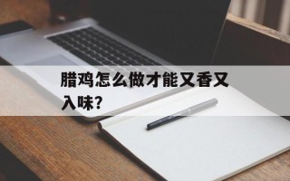 腊鸡怎么做才能又香又入味？