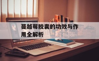 蔓越莓胶囊的功效与作用全解析
