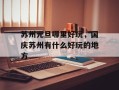 苏州元旦哪里好玩，国庆苏州有什么好玩的地方