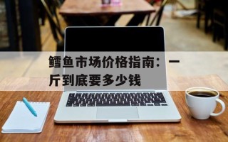 鳕鱼市场价格指南：一斤到底要多少钱