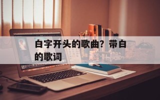 白字开头的歌曲？带白的歌词