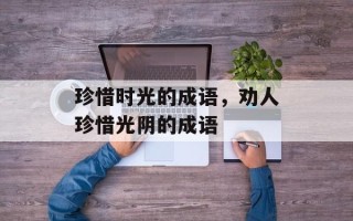 珍惜时光的成语，劝人珍惜光阴的成语