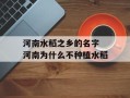 河南水稻之乡的名字 河南为什么不种植水稻