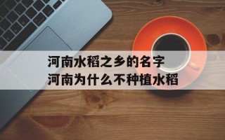 河南水稻之乡的名字 河南为什么不种植水稻