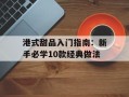 港式甜品入门指南：新手必学10款经典做法