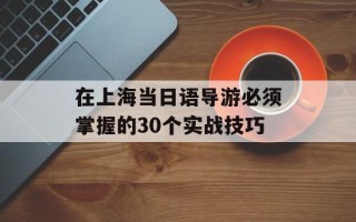 在上海当日语导游必须掌握的30个实战技巧