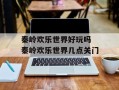 秦岭欢乐世界好玩吗 秦岭欢乐世界几点关门