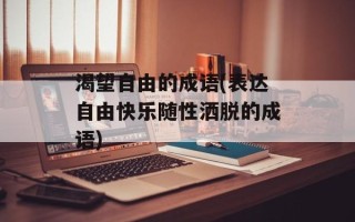 渴望自由的成语(表达自由快乐随性洒脱的成语)