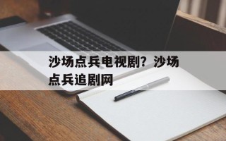 沙场点兵电视剧？沙场点兵追剧网