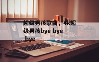 超级男孩歌曲，4k超级男孩bye bye bye