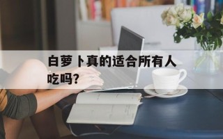 白萝卜真的适合所有人吃吗？