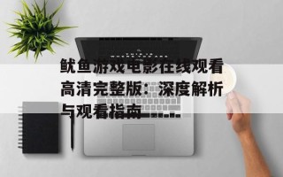 鱿鱼游戏电影在线观看高清完整版：深度解析与观看指南