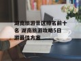 湖南旅游景区排名前十名 湖南旅游攻略5日游最佳方案