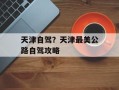 天津自驾？天津最美公路自驾攻略