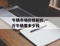 牛肠市场价格解析,一斤牛肠要多少钱
