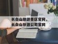 长白山旅游景区官网，长白山旅游公司官网