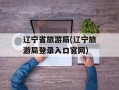 辽宁省旅游局(辽宁旅游局登录入口官网)