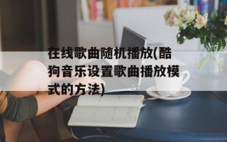 在线歌曲随机播放(酷狗音乐设置歌曲播放模式的方法)