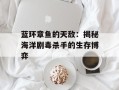 蓝环章鱼的天敌：揭秘海洋剧毒杀手的生存博弈