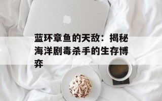 蓝环章鱼的天敌：揭秘海洋剧毒杀手的生存博弈