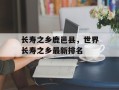 长寿之乡鹿邑县，世界长寿之乡最新排名