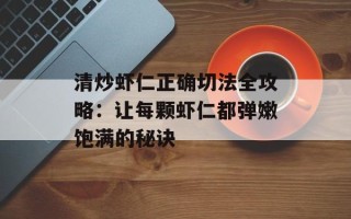 清炒虾仁正确切法全攻略：让每颗虾仁都弹嫩饱满的秘诀
