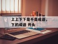 上上下下是不是成语，下的成语 开头