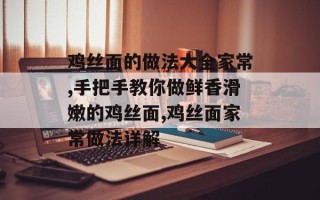 鸡丝面的做法大全家常,手把手教你做鲜香滑嫩的鸡丝面,鸡丝面家常做法详解