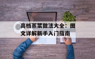 高档蒸菜做法大全：图文详解新手入门指南