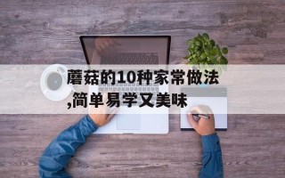 蘑菇的10种家常做法,简单易学又美味
