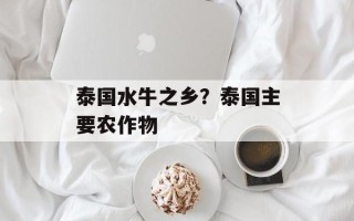 泰国水牛之乡？泰国主要农作物