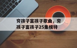穷孩子富孩子歌曲，穷孩子富孩子25集模特