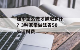 翅中怎么做才鲜嫩多汁？3种家常做法省50%调料费