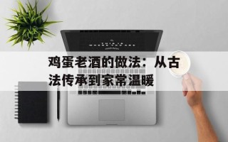 鸡蛋老酒的做法：从古法传承到家常温暖